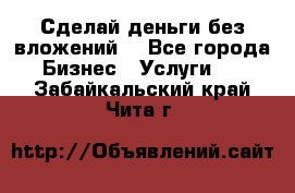 Сделай деньги без вложений. - Все города Бизнес » Услуги   . Забайкальский край,Чита г.